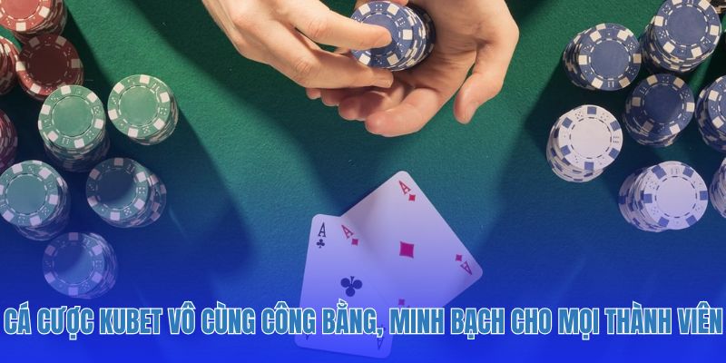 Cá cược Kubet vô cùng công bằng, minh bạch cho mọi thành viên