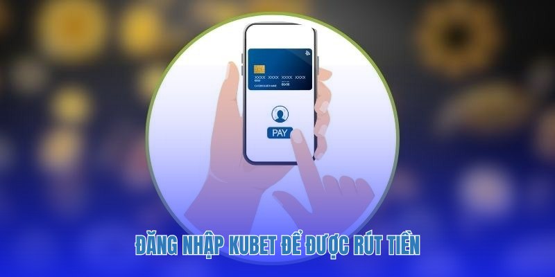 Đăng nhập Kubet để được rút tiền