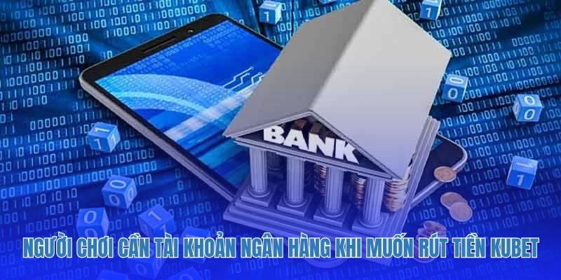 Người chơi cần thêm tài khoản ngân hàng khi muốn rút tiền Kubet