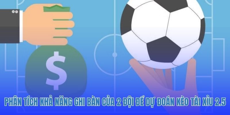Phân tích khả năng ghi bàn của 2 đội để dự đoán kèo tài xỉu 2.5