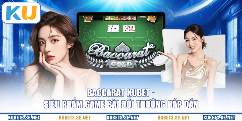 Baccarat KUBET - Siêu Phẩm Game Bài Đổi Thưởng Hấp Dẫn