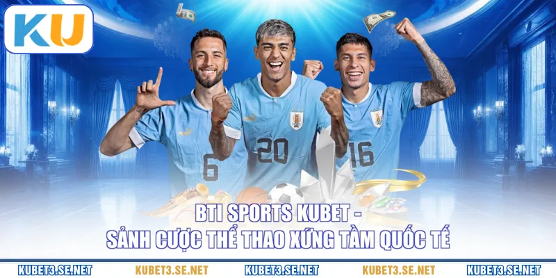 Bti Sports KUBET - Sảnh Cược Thể Thao Xứng Tầm Quốc Tế