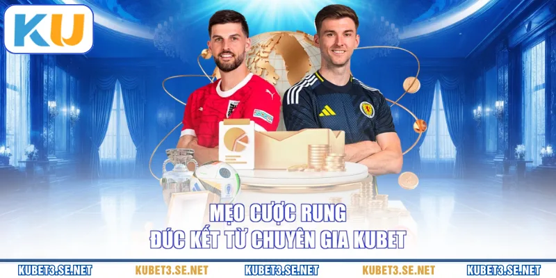 Mẹo cược rung đúc kết từ chuyên gia KUBET