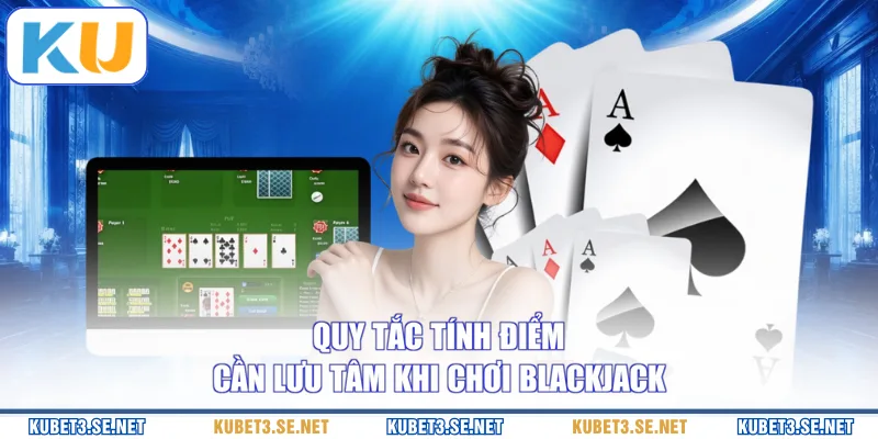 Quy tắc tính điểm cần lưu tâm khi chơi Blackjack 