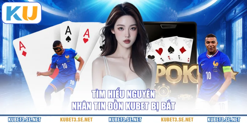 Tìm hiểu nguyên nhân tin đồn KUBET bị bắt
