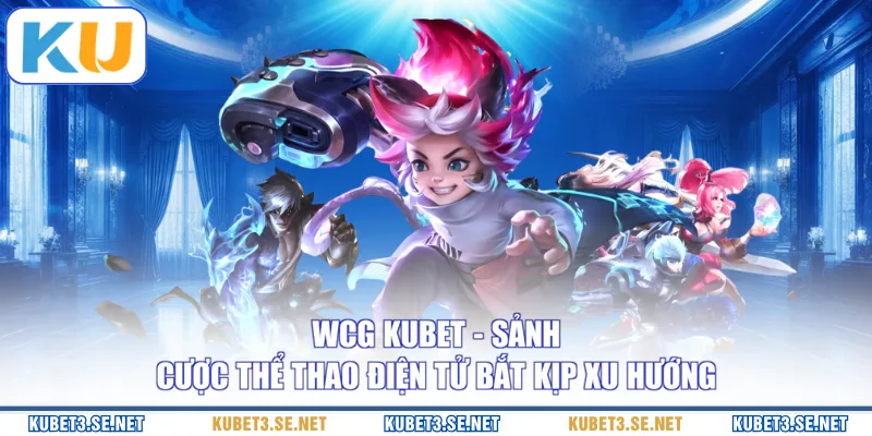 WCG KUBET - Sảnh Cược Thể Thao Điện Tử Bắt Kịp Xu Hướng